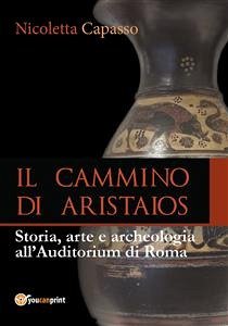 IL CAMMINO DI ARISTAIOS. Viaggio tra storia, arte e archeologia all’Auditorium di Roma (eBook, PDF) - Capasso, Nicoletta