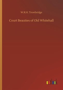 Court Beauties of Old Whitehall - Trowbridge, W. R. H.