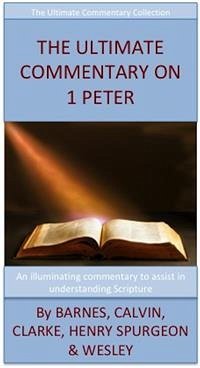 The Ultimate Commentary On 1 Peter (eBook, ePUB) - Barnes, Albert; Calvin, John; Clarke, Adam; H. Spurgeon, Charles; Henry, Matthew; Wesley, John