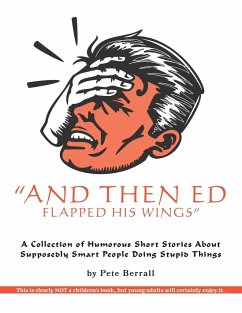 And Then Ed Flapped His Wings: A Collection of Humorous Short Stories About Supposedly Smart People Doing Stupid Things - Berrall, Pete
