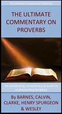 The Ultimate Commentary On Proverbs (eBook, ePUB) - Barnes, Albert; Calvin, John; Clarke, Adam; H. Spurgeon, Charles; Henry, Matthew; Wesley, John