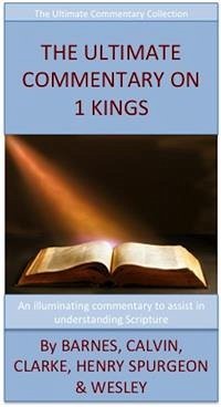 The Ultimate Commentary On 1 Kings (eBook, ePUB) - Barnes, Albert; Calvin, John; Clarke, Adam; H. Spurgeon, Charles; Henry, Matthew; Wesley, John