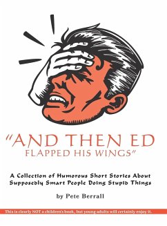 And Then Ed Flapped His Wings: A Collection of Humorous Short Stories About Supposedly Smart People Doing Stupid Things