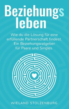 Beziehungsleben: Wie du die Lösung für eine erfüllende Partnerschaft findest. Ein Beziehungsratgeber für Paare und Singles. - Stolzenburg, Wieland