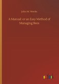 A Manual: or an Easy Method of Managing Bees A Manual: or an Easy Method of Managing Bees