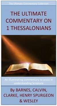 The Ultimate Commentary On 1 Thessalonians (eBook, ePUB) - Barnes, Albert; Calvin, John; Clarke, Adam; H. Spurgeon, Charles; Henry, Matthew; Wesley, John