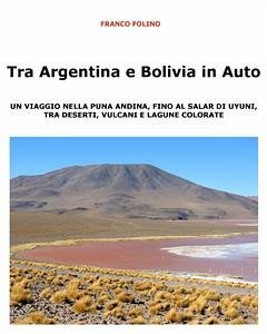 Tra Argentina e Bolivia in Auto Un viaggio nella Puna andina, fino al salar di Uyuni, tra deserti, vulcani e lagune colorate (eBook, ePUB) - Folino, Franco