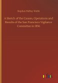 A Sketch of the Causes, Operations and Results of the San Francisco Vigilance Committee in 1856 A Sketch of the Causes, Operations and Results of the San Francisco Vigilance Committee in 1856