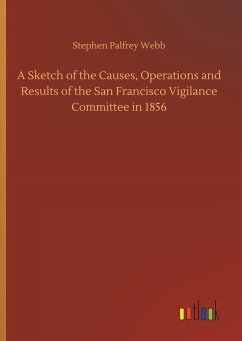 A Sketch of the Causes, Operations and Results of the San Francisco Vigilance Committee in 1856