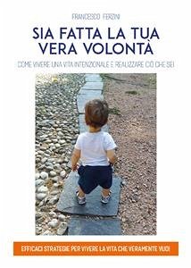 Sia fatta la tua vera volontà. Come vivere una vita intenzionale e realizzare ciò che sei (eBook, ePUB) - Ferzini, Francesco