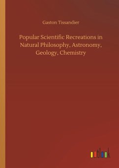 Popular Scientific Recreations in Natural Philosophy, Astronomy, Geology, Chemistry - Tissandier, Gaston
