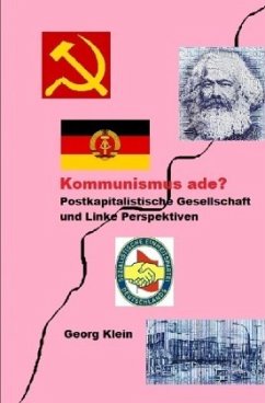 Kommunismus ade? Postkapitalistische Gesellschaft mit linken Perspektiven - Klein, Georg