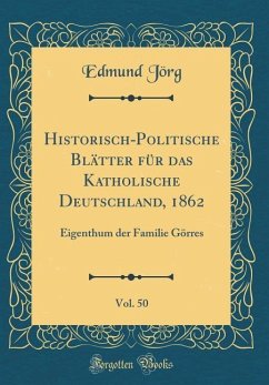 Historisch-Politische Blätter Für Das Katholische Deutschland, 1862, Vol. 50: Eigenthum Der Familie Görres (Classic Reprint) - Jorg, Edmund