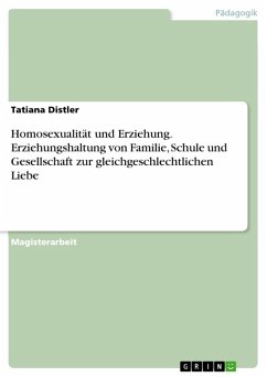 Homosexualität und Erziehungen: Betrachtugen zu einem heterosexuell angelegten Erziehungs- und Sexualitätskonzept unter Berücksichtigung der Erziehungshaltung von Familie, Schule und Gesellschaft zur gleichgeschlechtlichen Liebe (eBook, ePUB) - Distler, Tatiana