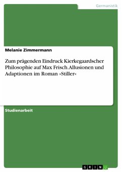 Zum prägenden Eindruck Kierkegaardscher Philosophie auf Max Frisch. Allusionen und Adaptionen im Roman »Stiller« (eBook, ePUB) Zum prägenden Eindruck Kierkegaardscher Philosophie auf Max Frisch. Allusionen und Adaptionen im Roman »Stiller« (eBook, ePUB)