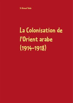 La Colonisation de l'Orient arabe (1914-1918) - Taleb, Si Ahmed