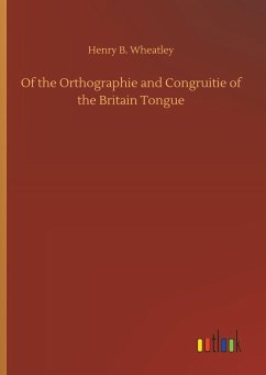 Of the Orthographie and Congruitie of the Britain Tongue - Wheatley, Henry B.
