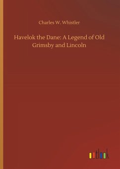 Havelok the Dane: A Legend of Old Grimsby and Lincoln