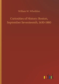 Curiosities of History: Boston, September Seventeenth, 1630-1880 - Wheildon, William W.