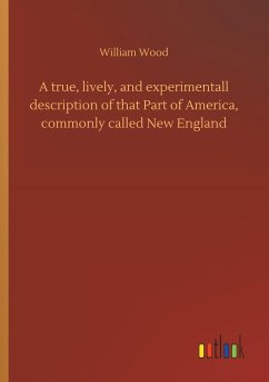 A true, lively, and experimentall description of that Part of America, commonly called New England - Wood, William