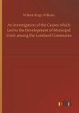 An Investigation of the Causes which Led to the Development of Municipal Unity among the Lombard Communes