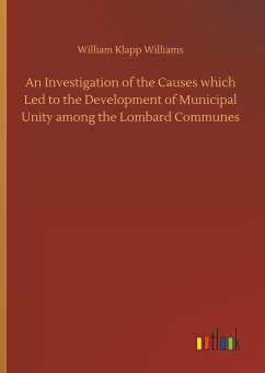 An Investigation of the Causes which Led to the Development of Municipal Unity among the Lombard Communes