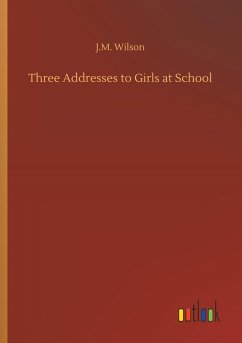 Three Addresses to Girls at School - Wilson, J. M.