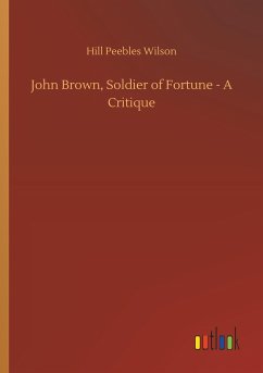 John Brown, Soldier of Fortune - A Critique - Wilson, Hill Peebles