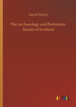 The Archaeology and Prehistoric Annals of Scotland - Wilson, Daniel