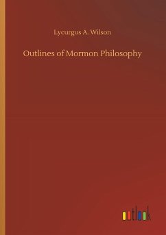 Outlines of Mormon Philosophy - Wilson, Lycurgus A.