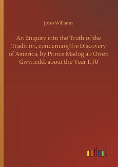 An Enquiry into the Truth of the Tradition, concerning the Discovery of America, by Prince Madog ab Owen Gwynedd, about the Year 1170