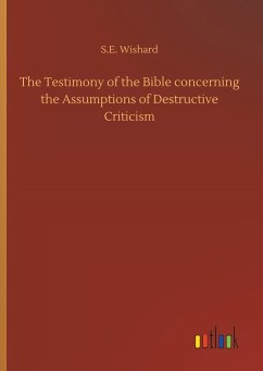 The Testimony of the Bible concerning the Assumptions of Destructive Criticism - Wishard, S. E.