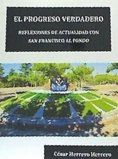 El progreso verdadero : reflexiones de actualidad con san Francisco al fondo - Herrero Herrero, César