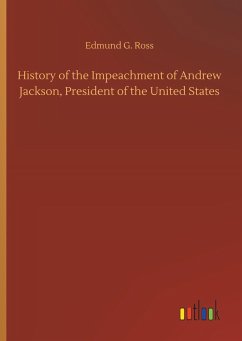 History of the Impeachment of Andrew Jackson, President of the United States