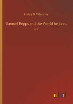 Samuel Pepps and the World he lived in - Wheatley, Henry B.