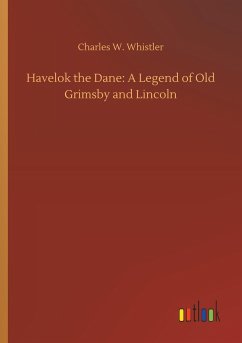 Havelok the Dane: A Legend of Old Grimsby and Lincoln - Whistler, Charles W.