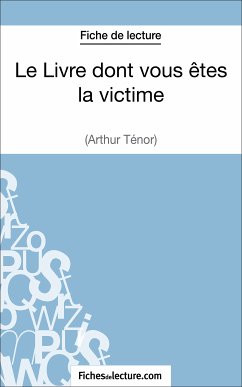 Le Livre dont vous êtes la victime d'Arthur Ténor (Fiche de lecture) (eBook, ePUB) - Jaucot, Grégory; Fichesdelecture