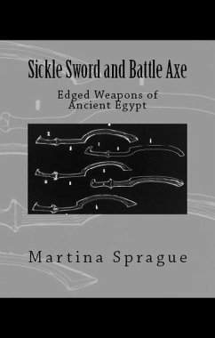 Sickle Sword and Battle Axe: Edged Weapons of Ancient Egypt (Knives, Swords, and Bayonets: A World History of Edged Weapon Warfare, #7) (eBook, ePUB) - Sprague, Martina