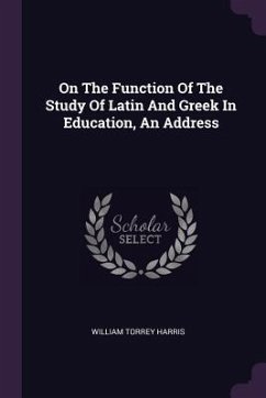 On The Function Of The Study Of Latin And Greek In Education, An Address - Harris, William Torrey