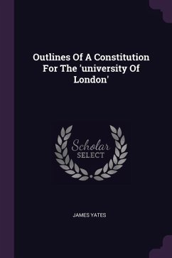 Outlines Of A Constitution For The 'university Of London' - Yates, James