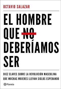 El hombre que no deberíamos ser : la revolución masculina que tantas mujeres llevan siglos esperando - Salazar Benítez, Octavio