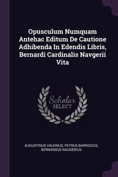 Opusculum Numquam Antehac Editum De Cautione Adhibenda In Edendis Libris, Bernardi Cardinalis Navgerii Vita