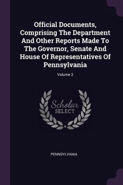 Official Documents, Comprising The Department And Other Reports Made To The Governor, Senate And House Of Representatives Of Pennsylvania; Volume 2