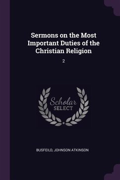 Sermons on the Most Important Duties of the Christian Religion - Busfeild, Johnson Atkinson