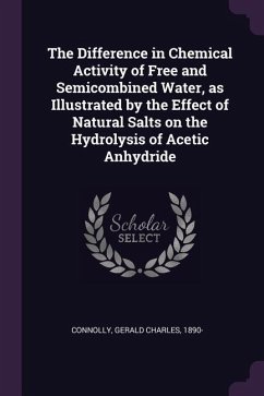 The Difference in Chemical Activity of Free and Semicombined Water, as Illustrated by the Effect of Natural Salts on the Hydrolysis of Acetic Anhydride - Connolly, Gerald Charles