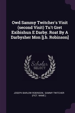 Owd Sammy Twitcher's Visit (second Visit) Tu't Gret Exibishun E Darby. Roat By A Darbysher Mon [j.b. Robinson]