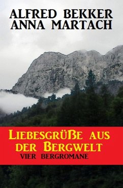 Liebesgrüße aus der Bergwelt: Vier Bergromane (eBook, ePUB) - Bekker, Alfred; Martach, Anna