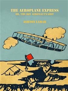 The Aeroplane Express or, The Boy Aeronaut's Grit (eBook, ePUB) - Lamar, Ashton