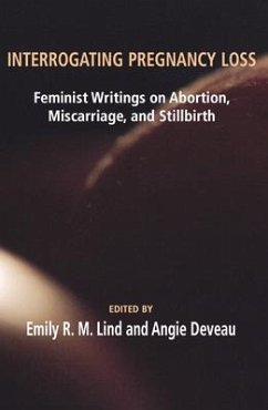 Interrogating Pregnancy Loss: Feminst Writings on Abortion, Miscarriage and Stillbirth - Lind, R. M.