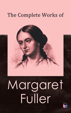 The Complete Works of Margaret Fuller (eBook, ePUB) - Fuller, Margaret; Channing, W. H.; Emerson, Ralph Waldo; Clarke, James Freeman; Howe, Julia Ward